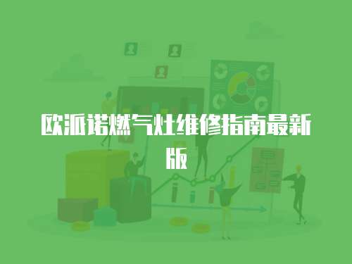 歐派諾燃氣灶維修指南最新版