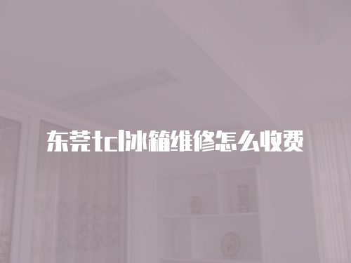 東莞tcl冰箱維修怎么收費(fèi)