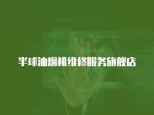 半球油煙機(jī)維修服務(wù)旗艦店