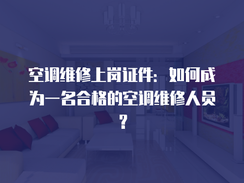空調維修上崗證件：如何成為一名合格的空調維修人員？
