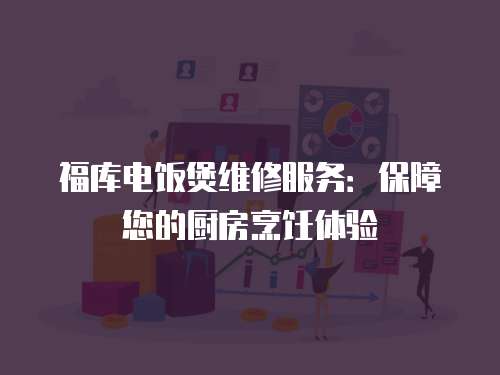 福庫電飯煲維修服務：保障您的廚房烹飪體驗