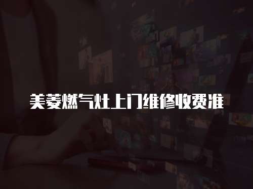 美菱燃氣灶上門維修收費準