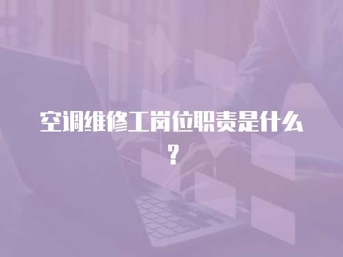 空調維修工崗位職責是什么？