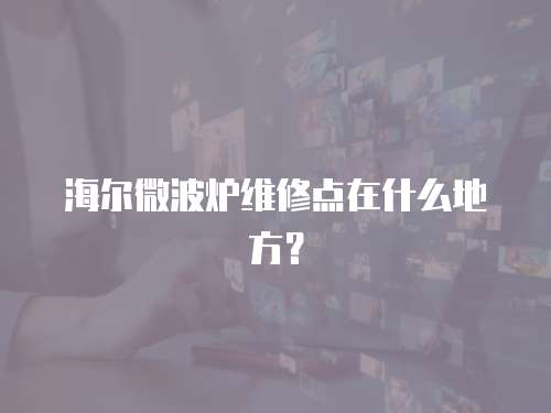 海爾微波爐維修點在什么地方？