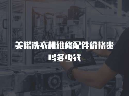 美諾洗衣機維修配件價格貴嗎多少錢