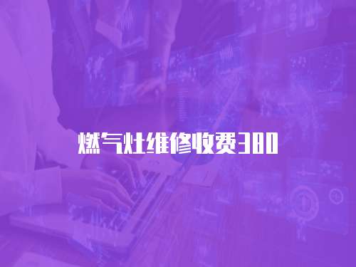 燃氣灶維修收費380