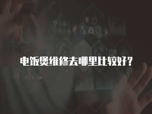 電飯煲維修去哪里比較好？