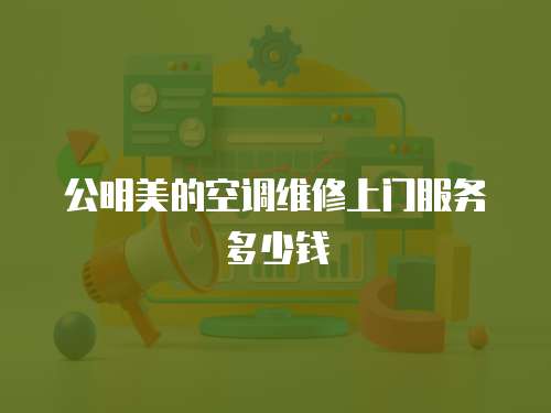 公明美的空調維修上門服務多少錢