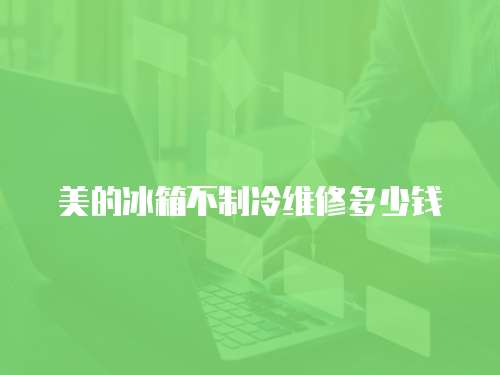 美的冰箱不制冷維修多少錢