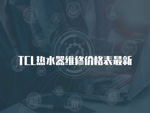 TCL熱水器維修價格表最新