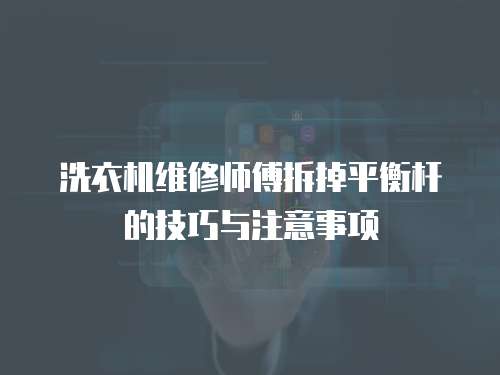 洗衣機維修師傅拆掉平衡桿的技巧與注意事項