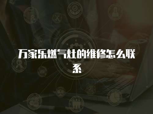 萬家樂燃氣灶的維修怎么聯系