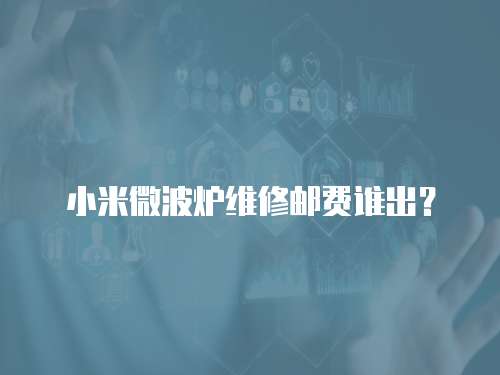 小米微波爐維修郵費(fèi)誰出？