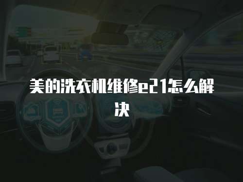 美的洗衣機維修e21怎么解決