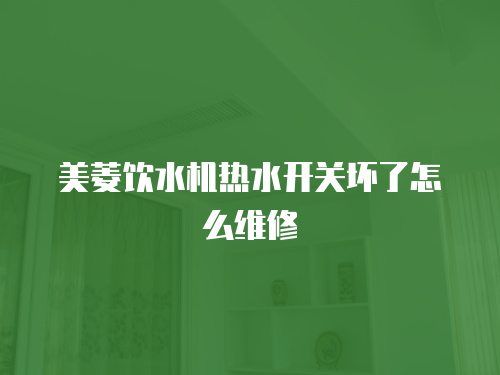 美菱飲水機熱水開關壞了怎么維修