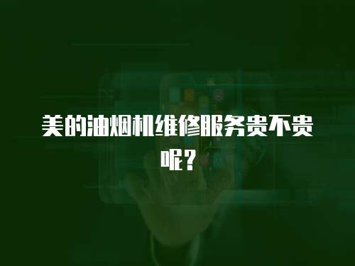 美的油煙機維修服務貴不貴呢？