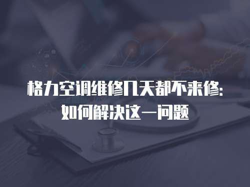 格力空調維修幾天都不來修：如何解決這一問題