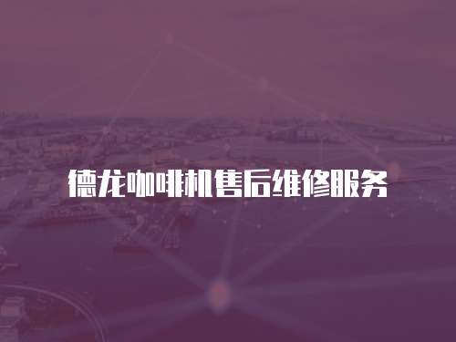 德龍咖啡機售后維修服務