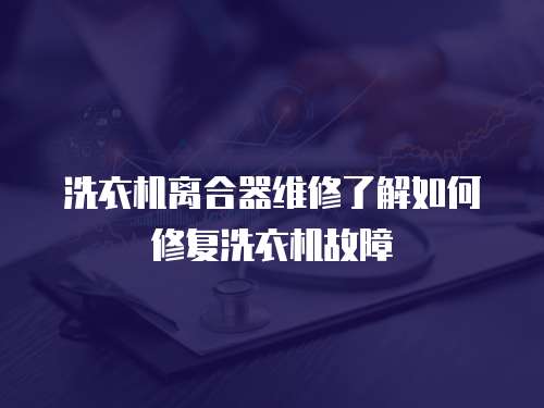 洗衣機離合器維修了解如何修復洗衣機故障