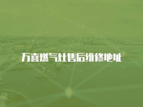 萬喜燃氣灶售后維修地址