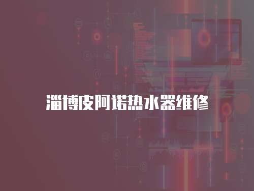 淄博皮阿諾熱水器維修