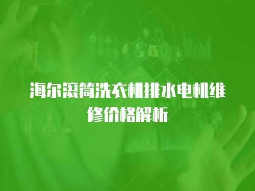 海爾滾筒洗衣機排水電機維修價格解析