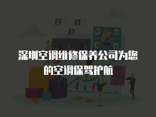 深圳空調維修保養公司為您的空調保駕護航