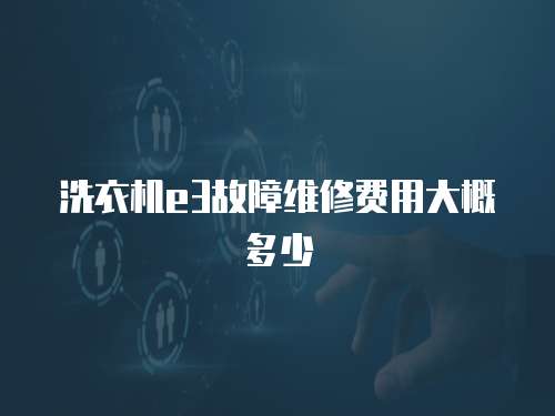 洗衣機(jī)e3故障維修費(fèi)用大概多少