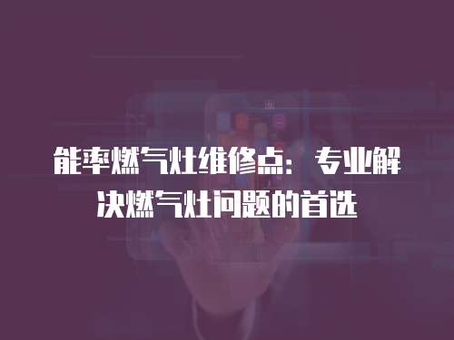 能率燃氣灶維修點：專業解決燃氣灶問題的首選