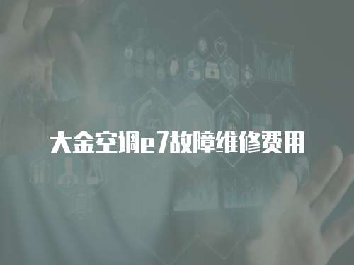 大金空調(diào)e7故障維修費(fèi)用