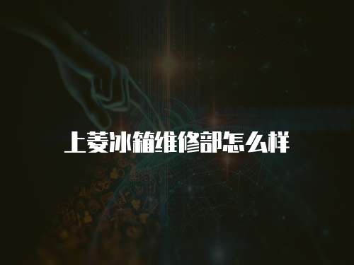 上菱冰箱維修部怎么樣