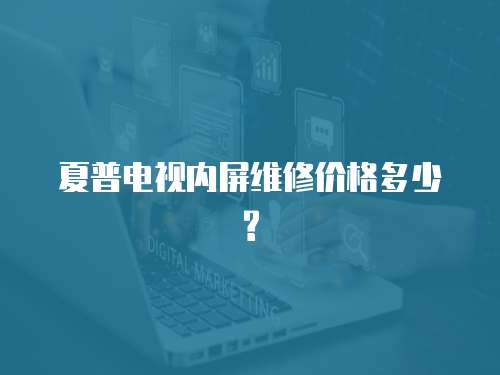 夏普電視內屏維修價格多少?