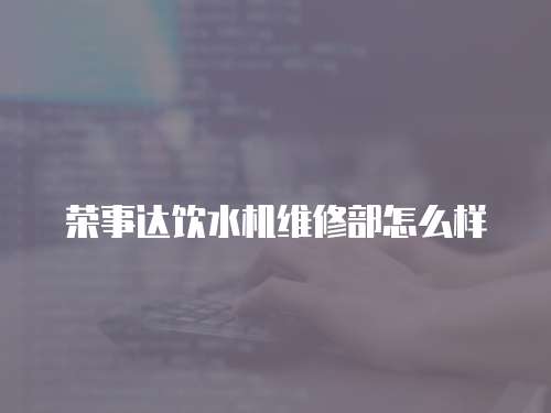 榮事達飲水機維修部怎么樣