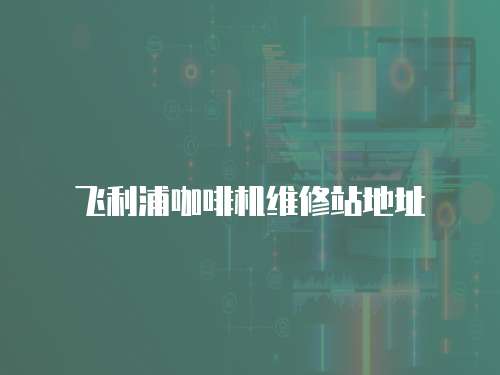 飛利浦咖啡機維修站地址