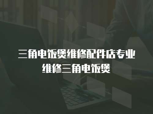 三角電飯煲維修配件店專業維修三角電飯煲