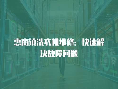 惠南鎮(zhèn)洗衣機維修：快速解決故障問題
