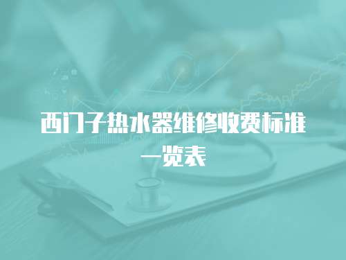 西門子熱水器維修收費標準一覽表