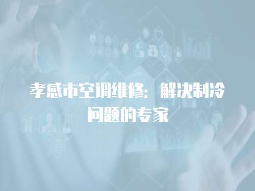 孝感市空調(diào)維修：解決制冷問題的專家