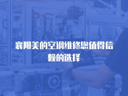 襄陽美的空調維修您值得信賴的選擇