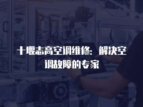 十堰志高空調維修：解決空調故障的專家