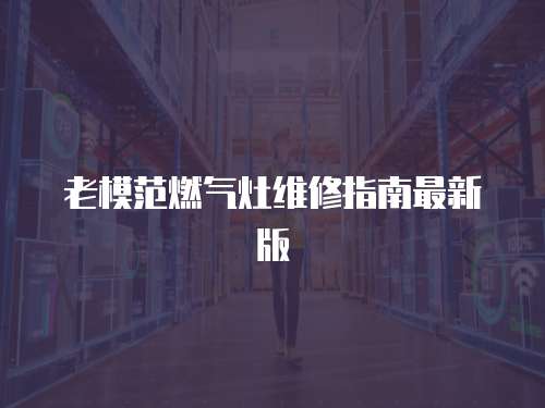 老模范燃氣灶維修指南最新版