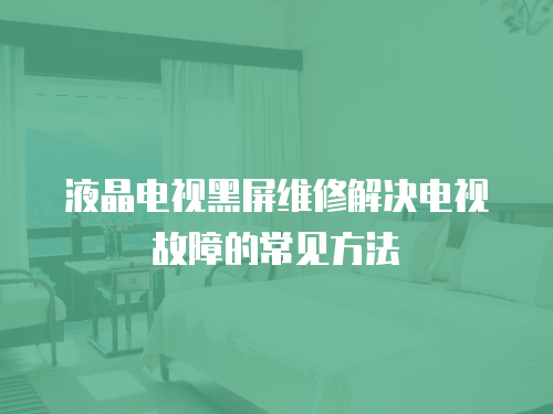 液晶電視黑屏維修解決電視故障的常見方法