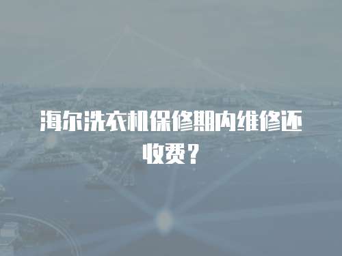 海爾洗衣機保修期內維修還收費？