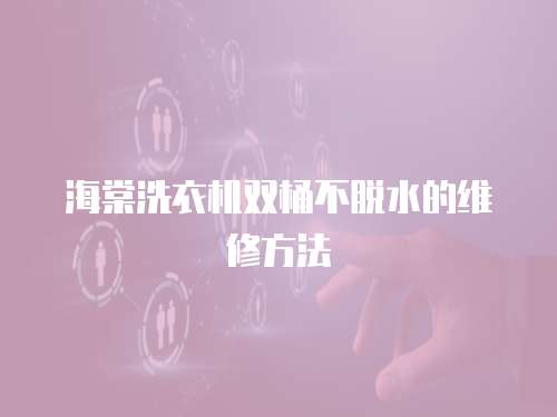 海棠洗衣機雙桶不脫水的維修方法