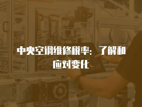 中央空調維修稅率：了解和應對變化