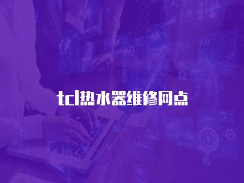 tcl熱水器維修網(wǎng)點(diǎn)