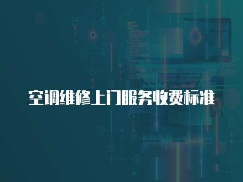 空調(diào)維修上門(mén)服務(wù)收費(fèi)標(biāo)準(zhǔn)