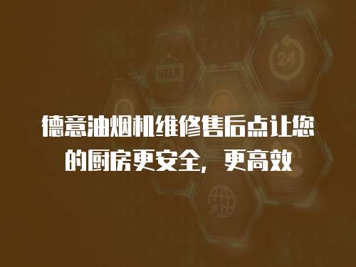 德意油煙機維修售后點讓您的廚房更安全，更高效