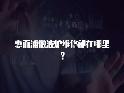 惠而浦微波爐維修部在哪里？