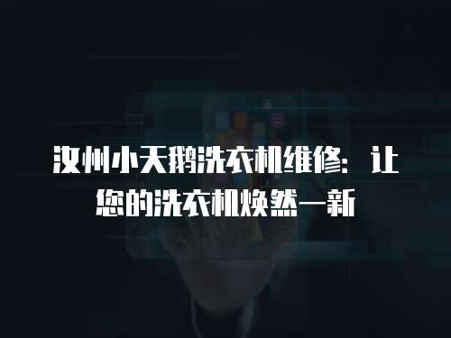 汝州小天鵝洗衣機(jī)維修：讓您的洗衣機(jī)煥然一新